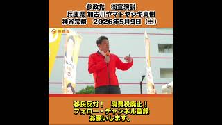 参政党　街宣演説　兵庫県 加古川ヤマトヤシキ東側　神谷宗幣　2026年5月9日（土） 2