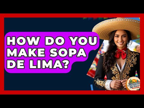How Do You Make Sopa De Lima? - Magical Mexico Moments