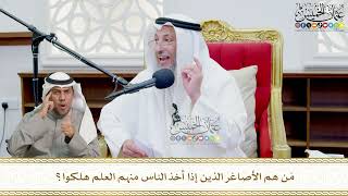 722 - مَن هم الأصاغر الذين إذا أخذ الناس منهم العلم هلكوا؟ - عثمان الخميس