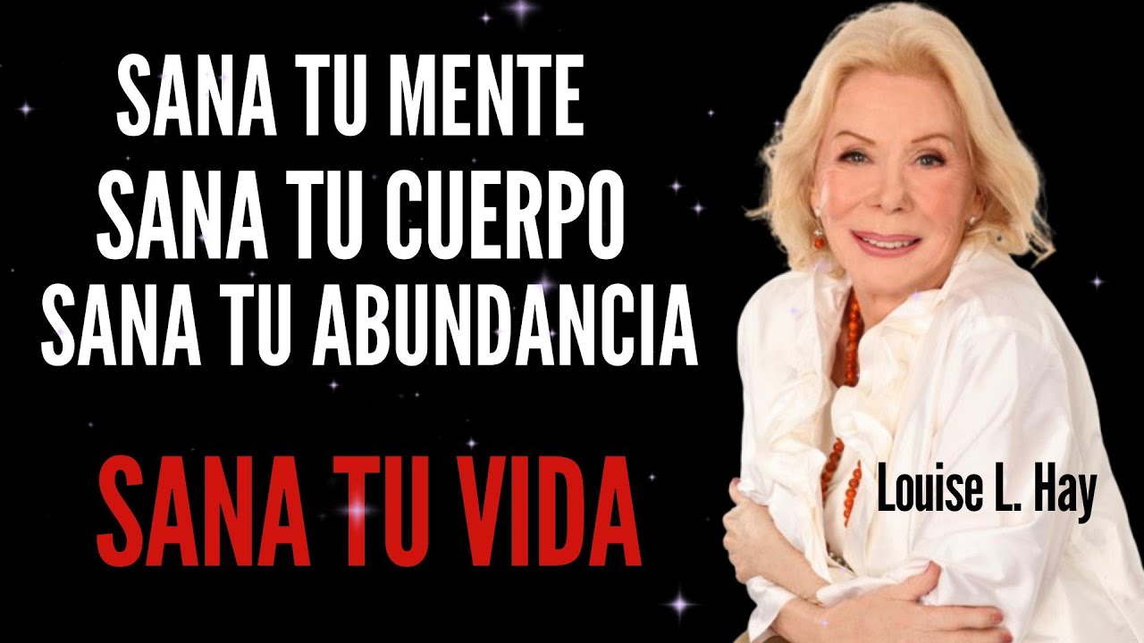 Sana tu Mente, tu Cuerpo, tu Abundancia, tus Relaciones y tu Vida El Legado de Louise L. Hay