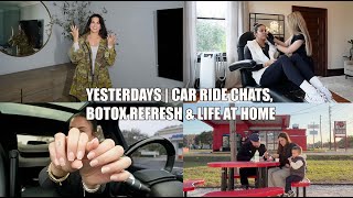 Yesterdays | Car Ride Chats, Botox Refresh, Life at Home