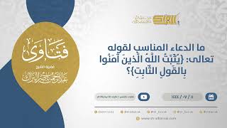 صورة ما الدعاء المناسب لقوله تعالى: {يثبت الله الذين آمنوا بالقول الثابت}؟- الشيخ عبدالرحمن البراك(11813)