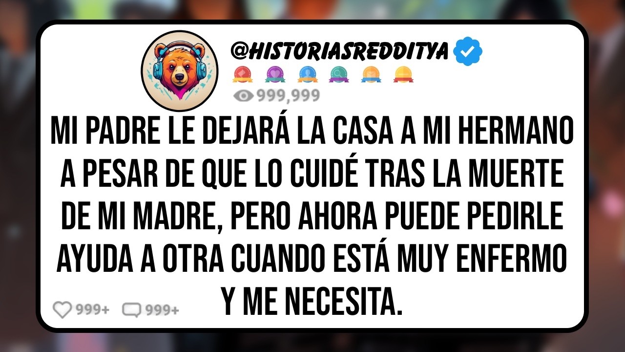 Mi PADRE Deja como Único Heredero a mi HERMANO Luego de que lo Cuidé Tras el Fallecimiento de mi..