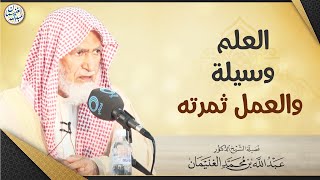صورة العلم وسيلة والعمل ثمرته | العلامة عبدالله الغنيمان