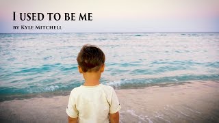 I used to be me ... a song by Kyle Mitchell