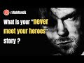 What Is Your Never Meet Your Heroes Story R AskReddit