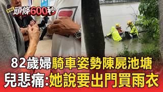 82歲婦「騎車姿勢」陳屍池塘！兒子悲痛認屍：她說要出門買雨衣【頭條600秒】