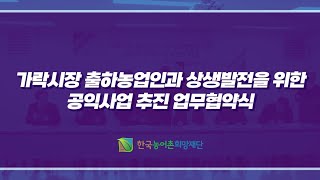가락시장 출하농업인과 상생발전을 위한 공익사업 추진 업무협약식 | 한국농어촌희망재단