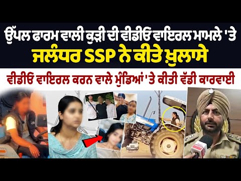 Uppal Farm Girl Viral Video : ਉੱਪਲ ਫਾਰਮ ਵਾਲੀ ਕੁੜੀ ਦੀ ਵੀਡੀਓ ਵਾਇਰਲ ਮਾਮਲੇ 'ਤੇ ਜਲੰਧਰ SSP ਨੇ ਕੀਤੇ ਖ਼ੁਲਾਸੇ