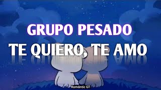 TE QUIERO, TE AMO - GRUPO PESADO (LETRA)