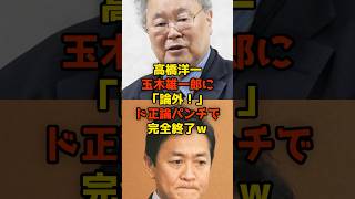 高橋洋一が玉木雄一郎に「論外！」ド正論パンチで完全終了ｗ#高橋洋一#玉木雄一郎#国民民主党#政治#shorts
