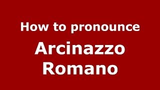 How to pronounce Arcinazzo Romano