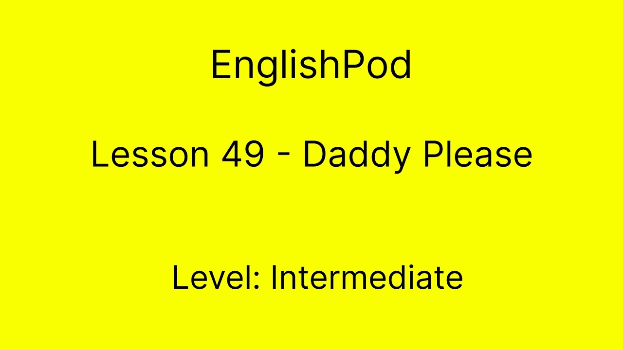 EnglishPod 49 - Intermediate - Daddy Please