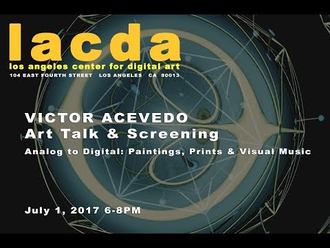 Victor Acevedo: ArtTalk & Screening @ LACDA : Los Angeles Center for Digital Art  : July 1, 2017