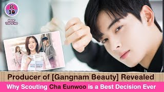 Producer of [Gangnam Beauty] Revealed Why Scouting Cha Eunwoo is a Best Decision Ever