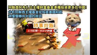 時事炒飯- 阿聯酋阿布扎比主權財富基金凖備投資更多在中國！分析阿聯酋主權基金從投資美國和歐洲慢慢