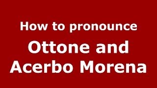 How to pronounce Ottone And Acerbo Morena