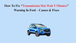 How To Fix “Transmission Hot Wait 5 Minutes” Warning In Ford – Causes & Fixes