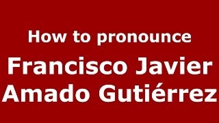 How to pronounce Francisco Javier Amado Gutiérrez