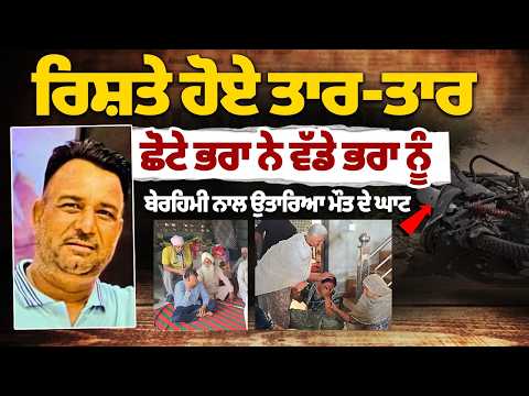 ਰਿਸ਼ਤੇ ਹੋਏ ਤਾਰ-ਤਾਰ, ਛੋਟੇ ਭਰਾ ਨੇ ਵੱਡੇ ਭਰਾ ਨੂੰ ਬੇਰਹਿਮੀ ਨਾਲ ਉਤਾਰਿਆ ਮੌ.ਤ ਦੇ ਘਾਟ