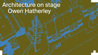 Architecture on Stage: Owen Hatherley