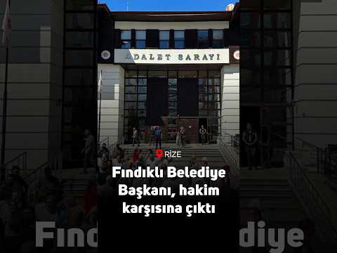 Fındıklı Belediye Başkanı hakim karşısına çıktı: Duruşma teknik yetersizliklerden dolayı ertelendi