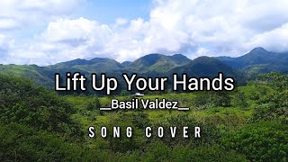 Lift Up Your Hands | Basil Valdez | Song Cover