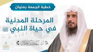 صورة خطبة الجمعة بعنوان (المرحلة المدنية في حياة النبي ﷺ) للشيخ أ.د. سعد الخثلان