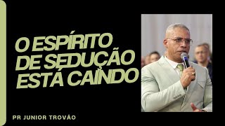 PR JUNIOR TROVÃO I O ESPÍRITO DE SEDUÇÃO ESTÁ CAINDO - Mensagem Completa