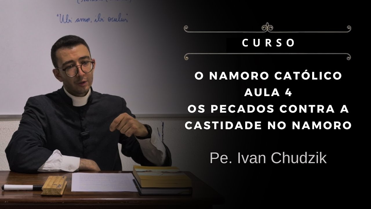 [Curso] Aula 04: Os pecados contra a castidade no namoro - O Namoro Católico - Pe. Ivan Chudzik, IBP