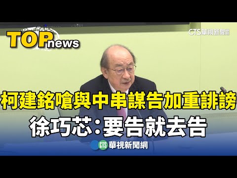 柯建銘嗆與中串謀告加重誹謗　徐巧芯：要告就去告