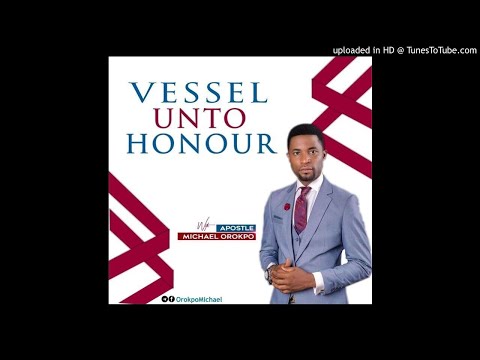 Vessel Unto Honour - Apostle Michael Orokpo