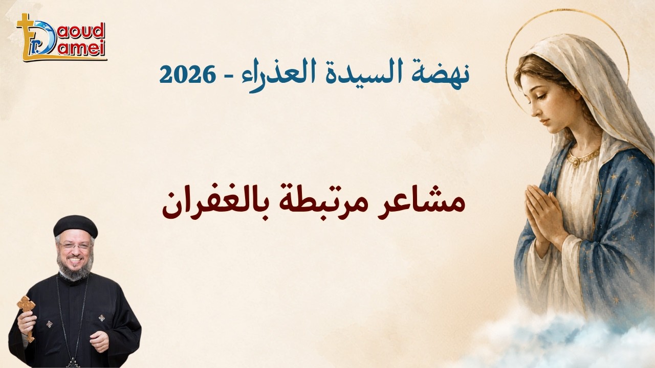 مشاعر مرتبطة بالغفران - عظة يوم 14 أغسطس - نهضة السيدة العذراء 2026 - أبونا داود