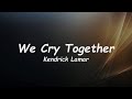 Kendrick Lamar We Cry Together Lyrics