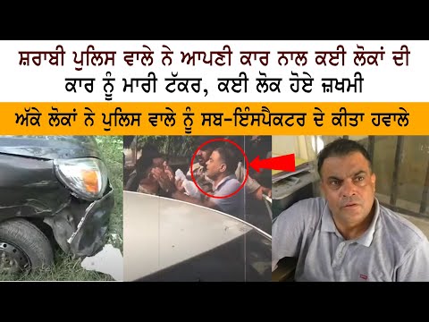Drunk Police Officer ਨੇ ਆਪਣੀ Car ਨਾਲ ਕਈ ਲੋਕਾਂ ਦੀ ਕਾਰ ਨੂੰ ਮਾਰੀ ਟੱਕਰ, ਕਈ ਲੋਕ ਹੋਏ ਜ਼ਖਮੀ - Punjab Police