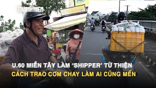 U.60 miền Tây làm shipper từ thiện: Cách trao cơm chay làm ai cũng mến