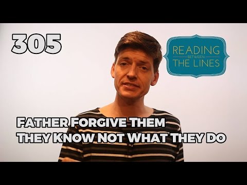 Reading Between the Lines 305 - Father Forgive Them They Know Not What They Do