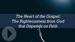 The Heart of the Gospel: The Righteousness from God that Depends on Faith - John Piper