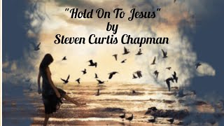 "HOLD ON TO JESUS" by STEVEN CURTIS CHAPMAN