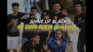 Download lagu Shine Of Black-KO SIAPA PUNYA - Lirik Vidio mp3