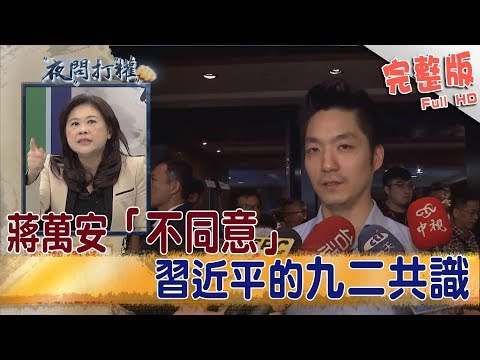 2019.01.11夜問打權完整版(下)　蔣萬安「不同意」習近平的九二共識！「為討好」網民？