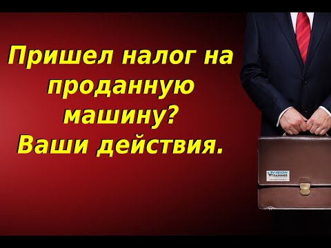 Пришел налог на проданную машину. Что делать, когда приходят налоги на машину которую уже продал