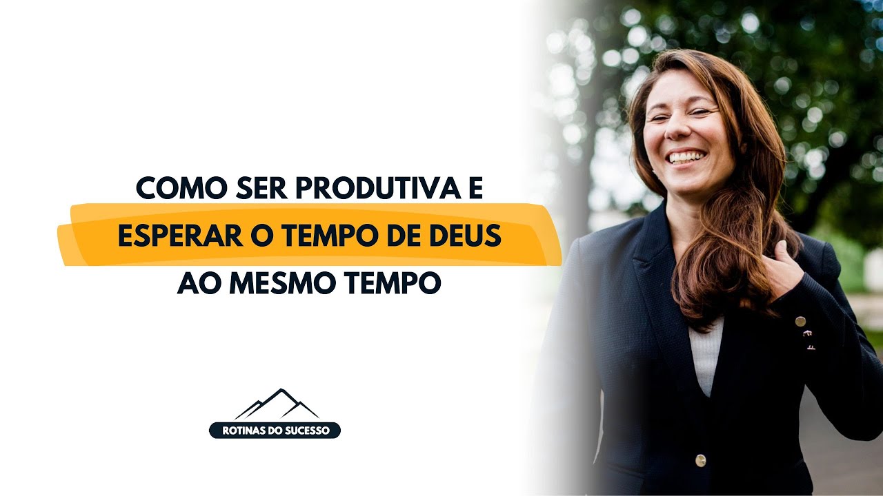 Como ser Produtiva e esperar o tempo de Deus ao mesmo tempo | Rotinas do Sucesso