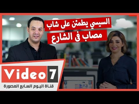 نشرة أخبار اليوم السابع السيسي يطمئن على شاب مصاب فى الشارع..والدورى يعود ٢٥ يوليو المقبل