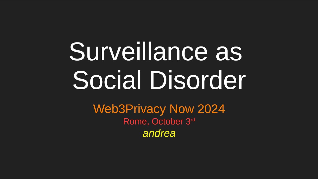 Surveillance as Social Disorder - Andrea Togni | Web3Privacy Now - Rome Meetup 2024