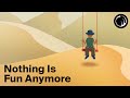 The Feeling That Nothing Is Fun Anymore