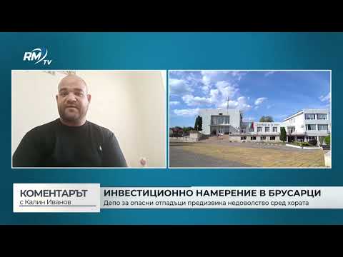 Инвестиционно намерние в Брусарци: Депо за опасни отпадъци предизвика недоволство сред хората („Коментарът с Калин Иванов“ - 05.03.2026)