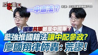 【#原音重現】藍強推國籍法幫中配參政解套？廖國翔律師轟：忠誠義務衝突才是重點！藍扯憲法一中…律師諷荒謬：要不要直接請解放軍登島？依據一中憲法…國軍共軍都是中國軍XD