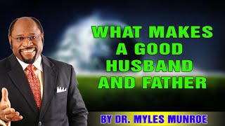 WHAT MAKES A GOOD HUSBAND AND FATHER - Dr. Myles Munroe