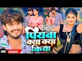 4K Video पियवा क्या क्या किया Ashish Yadav Shweta Sargam का �
